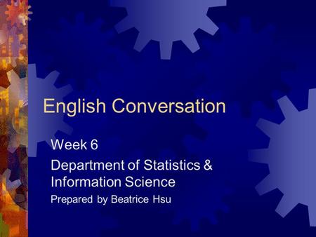 English Conversation Week 6 Department of Statistics & Information Science Prepared by Beatrice Hsu.
