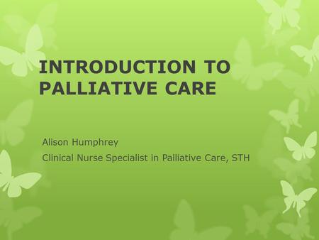 INTRODUCTION TO PALLIATIVE CARE Alison Humphrey Clinical Nurse Specialist in Palliative Care, STH.