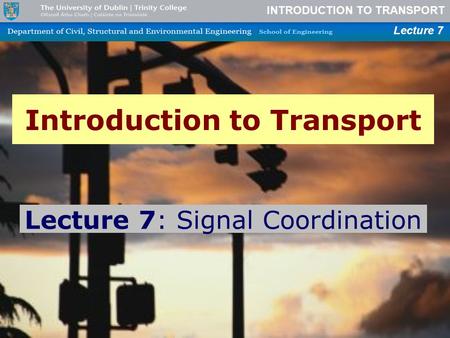 INTRODUCTION TO TRANSPORT Lecture 7 Introduction to Transport Lecture 7: Signal Coordination.