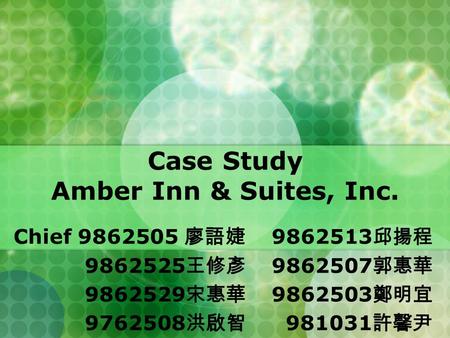 Case Study Amber Inn & Suites, Inc. Chief 9862505 廖語婕 9862525 王修彥 9862529 宋惠華 9762508 洪啟智 9862513 邱揚程 9862507 郭惠華 9862503 鄭明宜 981031 許馨尹.