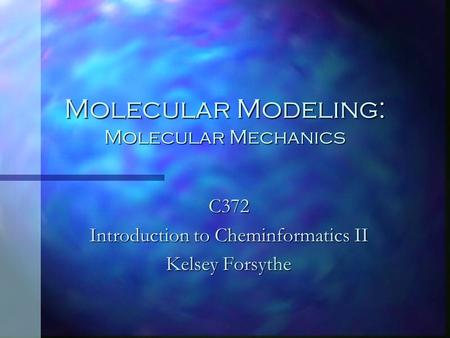 Molecular Modeling: Molecular Mechanics C372 Introduction to Cheminformatics II Kelsey Forsythe.
