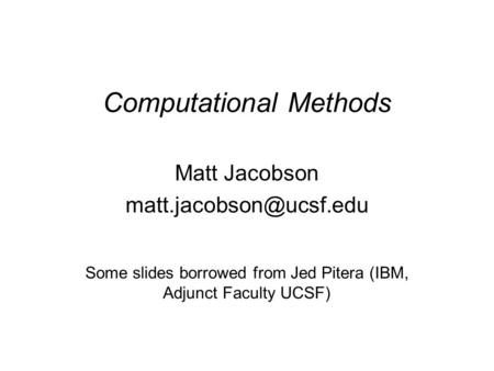Computational Methods Matt Jacobson Some slides borrowed from Jed Pitera (IBM, Adjunct Faculty UCSF)