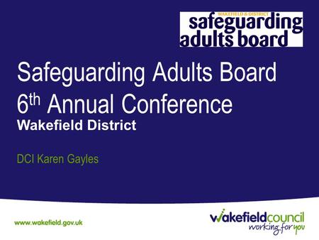 Safeguarding Adults Board 6 th Annual Conference Wakefield District DCI Karen Gayles.