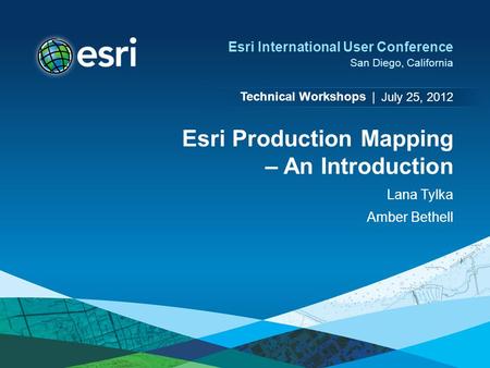 Technical Workshops | Esri International User Conference San Diego, California Esri Production Mapping – An Introduction Lana Tylka Amber Bethell July.
