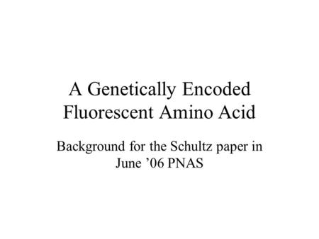 A Genetically Encoded Fluorescent Amino Acid Background for the Schultz paper in June ’06 PNAS.