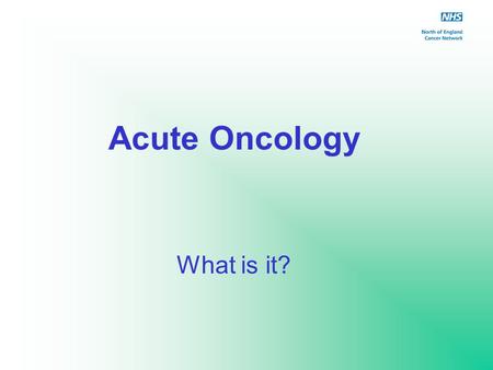 Acute Oncology What is it?. Overview of Acute Oncology Encompasses management of patients with severe complications following the treatment of, or as.