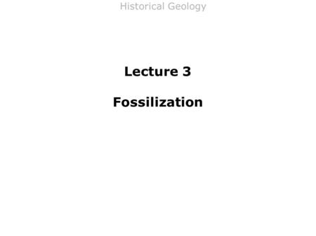 Historical Geology Lecture 3 Fossilization. Historical Geology ITaphonomy IIThe Fossil Record A)Controls on Fossil Record Completeness B)Mineral Composition.