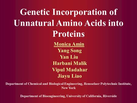 Genetic Incorporation of Unnatural Amino Acids into Proteins Monica Amin Yang Song Yan Liu Harbani Malik Vipul Madahar Jiayu Liao Department of Chemical.