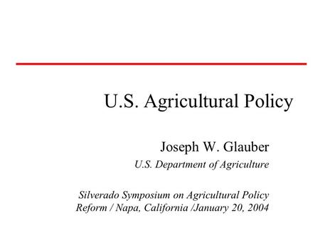 U.S. Agricultural Policy Joseph W. Glauber U.S. Department of Agriculture Silverado Symposium on Agricultural Policy Reform / Napa, California /January.