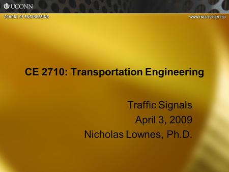 CE 2710: Transportation Engineering Traffic Signals April 3, 2009 Nicholas Lownes, Ph.D.