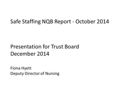 Safe Staffing NQB Report - October 2014 Presentation for Trust Board December 2014 Fiona Hyett Deputy Director of Nursing.