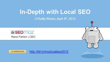 In-Depth with Local SEO O’Reilly Where, April 4 th, 2012 Rand Fishkin | CEO