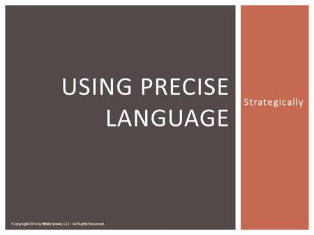 Strategically USING PRECISE LANGUAGE Copyright 2014 by Write Score, LLC. All Rights Reserved.