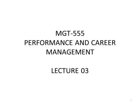 MGT-555 PERFORMANCE AND CAREER MANAGEMENT LECTURE 03