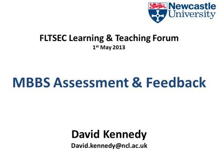 FLTSEC Learning & Teaching Forum 1 st May 2013 MBBS Assessment & Feedback David Kennedy