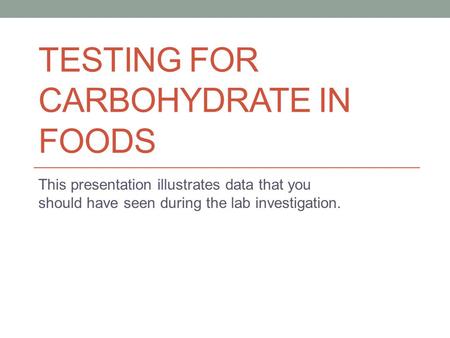 TESTING FOR CARBOHYDRATE IN FOODS This presentation illustrates data that you should have seen during the lab investigation.
