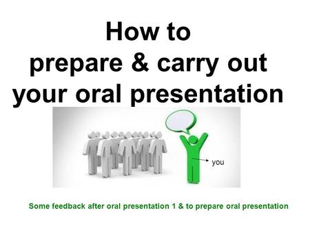 How to prepare & carry out your oral presentation Some feedback after oral presentation 1 & to prepare oral presentation you.