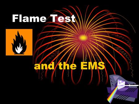 Flame Test and the EMS. Absorption and Emission of Light in a Flame When a substance is heated in a flame, the substances electrons absorb energy from.