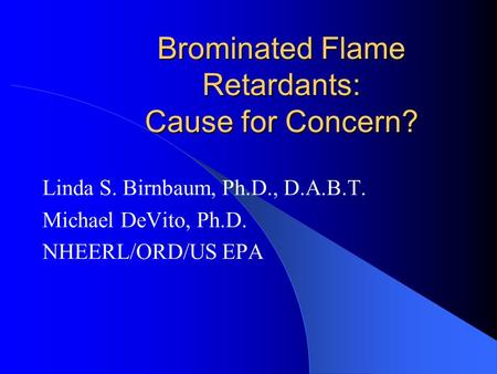 Brominated Flame Retardants: Cause for Concern? Linda S. Birnbaum, Ph.D., D.A.B.T. Michael DeVito, Ph.D. NHEERL/ORD/US EPA.