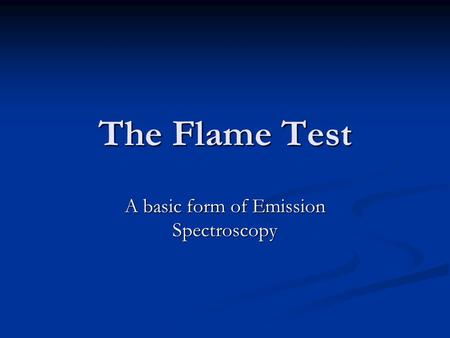 The Flame Test A basic form of Emission Spectroscopy.