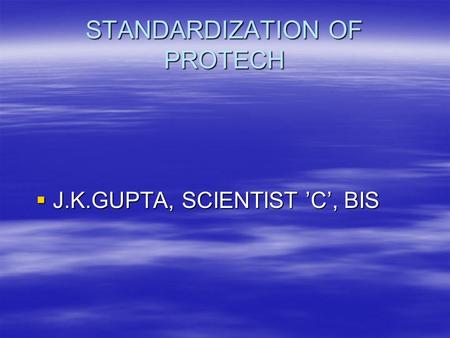 STANDARDIZATION OF PROTECH  J.K.GUPTA, SCIENTIST ’C’, BIS.