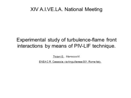 XIV A.I.VE.LA. National Meeting Experimental study of turbulence-flame front interactions by means of PIV-LIF technique. Troiani G., Marrocco M. ENEA C.R.