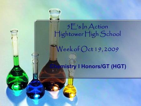 5E’s In Action Hightower High School Week of Oct 19, 2009 Chemistry I Honors/GT (HGT)