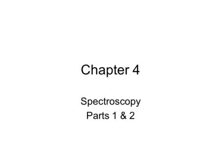 Chapter 4 Spectroscopy Parts 1 & 2.
