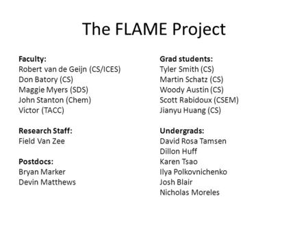 The FLAME Project Faculty: Robert van de Geijn (CS/ICES) Don Batory (CS) Maggie Myers (SDS) John Stanton (Chem) Victor (TACC) Research Staff: Field Van.