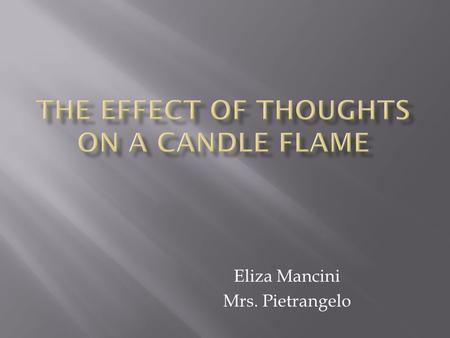 Eliza Mancini Mrs. Pietrangelo.  Problem: Can a thought affect the properties of an object?  Hypothesis: If the thoughts on a candle flame are positive.