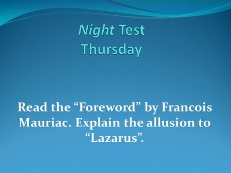 Night Test Thursday Read the “Foreword” by Francois Mauriac. Explain the allusion to “Lazarus”.