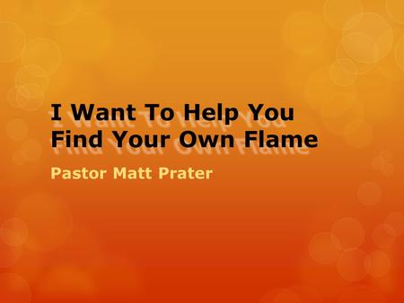 I Want To Help You Find Your Own Flame Pastor Matt Prater.