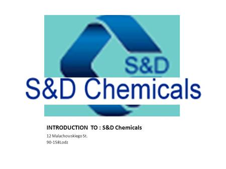 INTRODUCTION TO : S&D Chemicals 12 Malachowskiego St. 90-158Lodz.