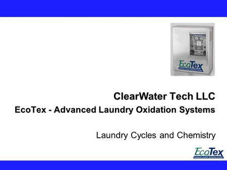 ClearWater Tech LLC EcoTex - Advanced Laundry Oxidation Systems Laundry Cycles and Chemistry.