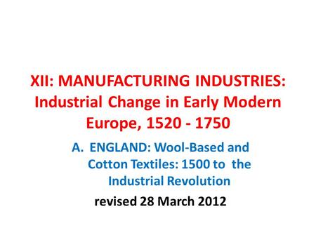 XII: MANUFACTURING INDUSTRIES: Industrial Change in Early Modern Europe, 1520 - 1750 A.ENGLAND: Wool-Based and Cotton Textiles: 1500 to the Industrial.