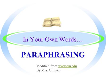 In Your Own Words… PARAPHRASING Modified from www.esu.eduwww.esu.edu By Mrs. Gilmore.