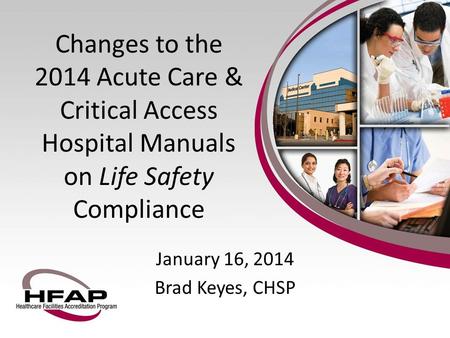 January 16, 2014 Brad Keyes, CHSP Changes to the 2014 Acute Care & Critical Access Hospital Manuals on Life Safety Compliance.