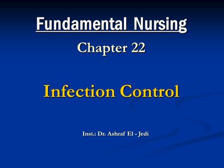 Fundamental Nursing Chapter 22 Infection Control Inst.: Dr. Ashraf El - Jedi.