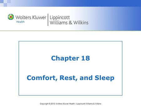 Copyright © 2013 Wolters Kluwer Health | Lippincott Williams & Wilkins Chapter 18 Comfort, Rest, and Sleep.