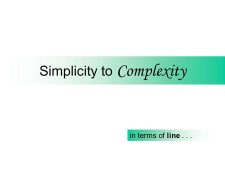 Simplicity to Complexity in terms of line... The Obvious STRAIGHT HORIZONTAL VERTICAL DIAGONAL.
