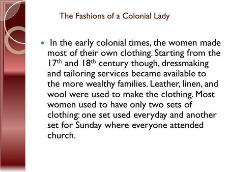 The Fashions of a Colonial Lady In the early colonial times, the women made most of their own clothing. Starting from the 17 th and 18 th century though,