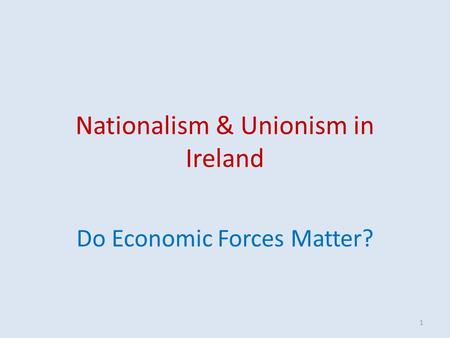 Nationalism & Unionism in Ireland Do Economic Forces Matter? 1.