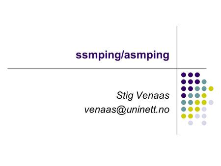 Ssmping/asmping Stig Venaas What is ssmping? A tool for testing multicast connectivity Behavior is a bit like normal ping A server.