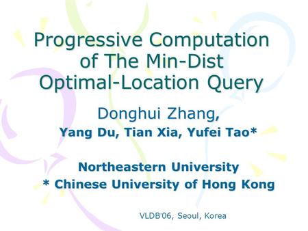 Progressive Computation of The Min-Dist Optimal-Location Query Donghui Zhang, Yang Du, Tian Xia, Yufei Tao* Northeastern University * Chinese University.