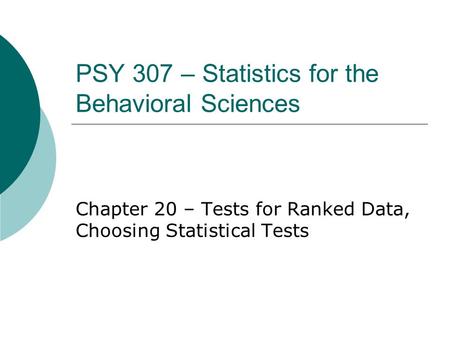 PSY 307 – Statistics for the Behavioral Sciences Chapter 20 – Tests for Ranked Data, Choosing Statistical Tests.