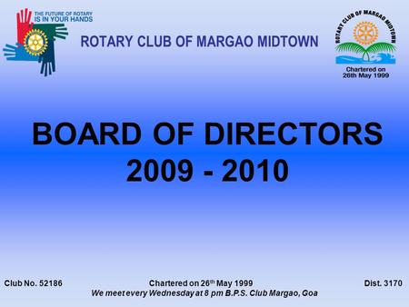 Club No. 52186 Chartered on 26 th May 1999 Dist. 3170 We meet every Wednesday at 8 pm B.P.S. Club Margao, Goa ROTARY CLUB OF MARGAO MIDTOWN BOARD OF DIRECTORS.