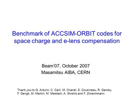 Benchmark of ACCSIM-ORBIT codes for space charge and e-lens compensation Beam’07, October 2007 Masamitsu AIBA, CERN Thank you to G. Arduini, C. Carli,