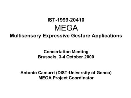 IST-1999-20410 MEGA Multisensory Expressive Gesture Applications Concertation Meeting Brussels, 3-4 October 2000 Antonio Camurri (DIST-University of Genoa)