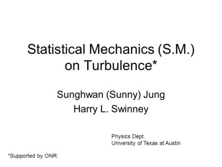 Statistical Mechanics (S.M.) on Turbulence* Sunghwan (Sunny) Jung Harry L. Swinney Physics Dept. University of Texas at Austin *Supported by ONR.