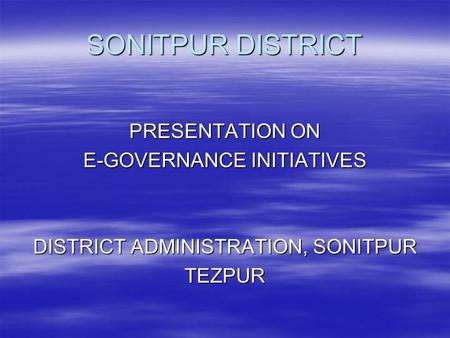 SONITPUR DISTRICT PRESENTATION ON E-GOVERNANCE INITIATIVES